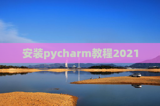 安装pycharm教程2021 安装pycharm教程2021